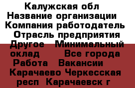 Калужская обл › Название организации ­ Компания-работодатель › Отрасль предприятия ­ Другое › Минимальный оклад ­ 1 - Все города Работа » Вакансии   . Карачаево-Черкесская респ.,Карачаевск г.